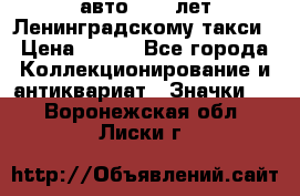 1.1) авто : 50 лет Ленинградскому такси › Цена ­ 290 - Все города Коллекционирование и антиквариат » Значки   . Воронежская обл.,Лиски г.